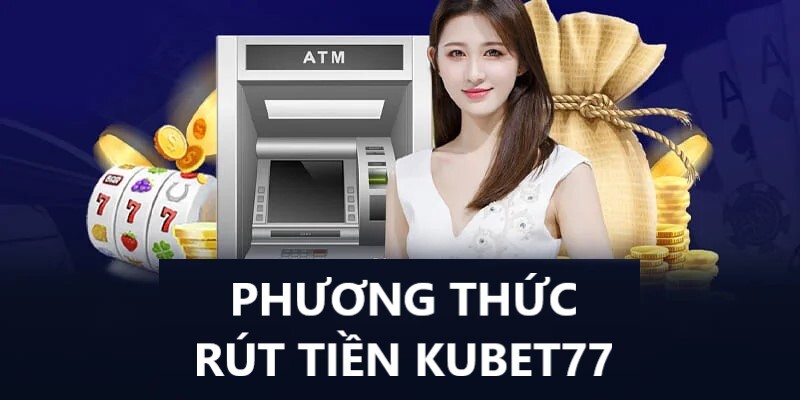 Phương thức Kubet77 rút tiền